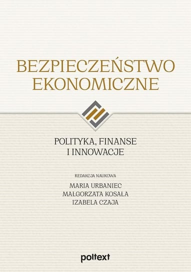 Bezpieczeństwo ekonomiczne. Polityka, finanse i innowacje Opracowanie zbiorowe