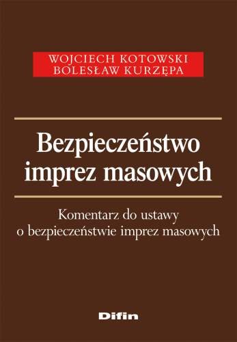 Bezpieczeństwo Imprez Masowych. Komentarz do Ustawy o Bezpieczeństwie Imprez Masowych Kotowski Wojciech, Kurzępa Bolesław