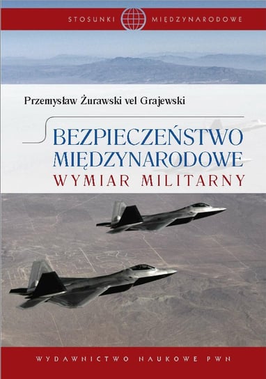 Bezpieczeństwo międzynarodowe. Wymiar militarny Żurawski vel Grajewski Przemysław