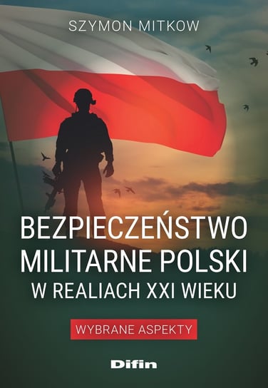 Bezpieczeństwo militarne Polski w realiach XXI wieku. Wybrane aspekty Difin