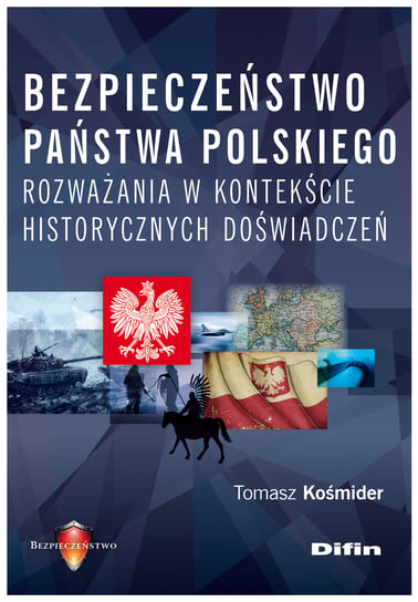 Bezpieczeństwo państwa polskiego. Rozważania w kontekście historycznych doświadczeń Kośmider Tomasz