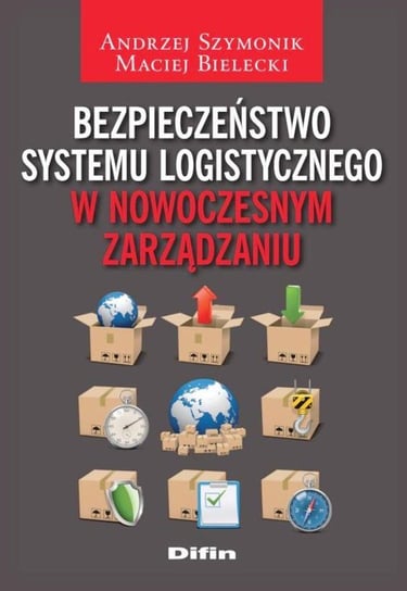 Bezpieczeństwo systemu logistycznego w nowoczesnym zarządzaniu Szymonik Andrzej, Bielecki Maciej