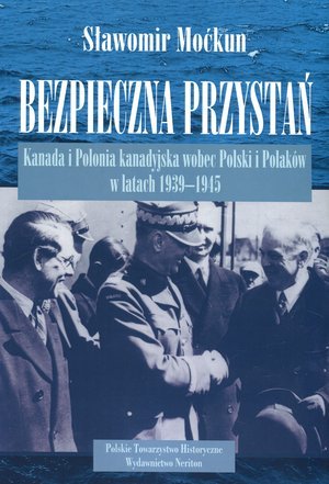 Bezpieczna przystań. Kanada i Polonia kanadyjska wobec Polski i Polaków w latach 1939-1945 Moćkun Sławomir
