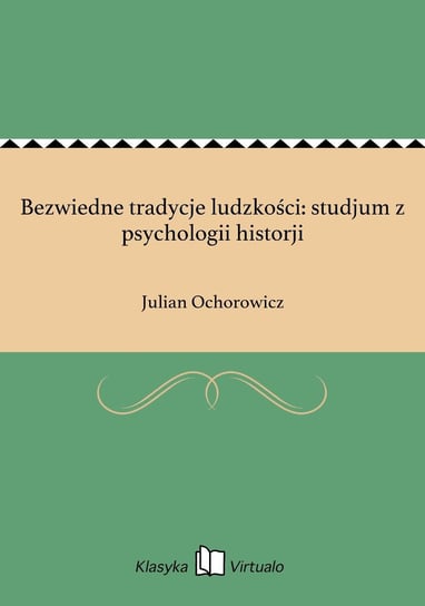 Bezwiedne tradycje ludzkości: studjum z psychologii historji Ochorowicz Julian