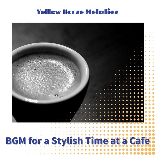 Bgm for a Stylish Time at a Cafe Yellow House Melodies