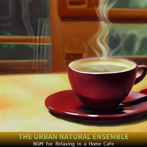 Bgm for Relaxing in a Home Cafe The Urban Natural Ensemble