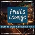 Bgm to Enjoy a Luxurious Time Fruits Lounge