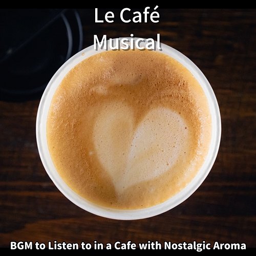 Bgm to Listen to in a Cafe with Nostalgic Aroma Le Café Musical
