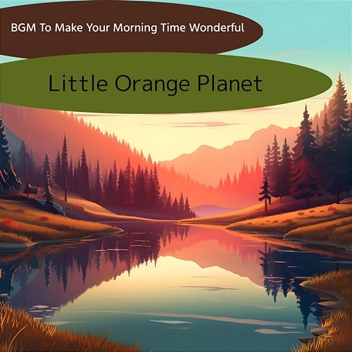 Bgm to Make Your Morning Time Wonderful Little Orange Planet