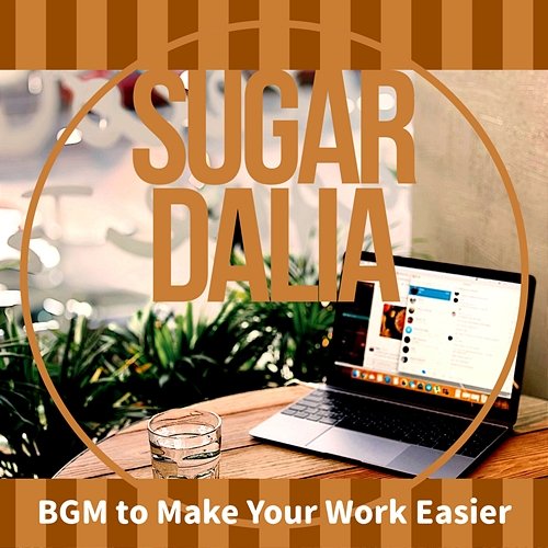 Bgm to Make Your Work Easier Sugar Dalia