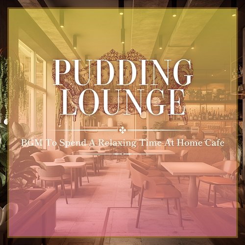 Bgm to Spend a Relaxing Time at Home Cafe Pudding Lounge