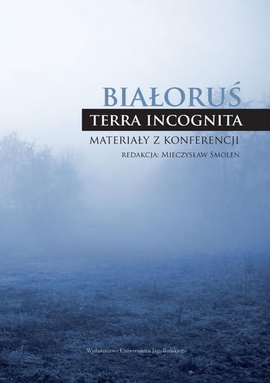 Białoruś - terra incognita. Materiały z konferencji Smoleń Mieczysław