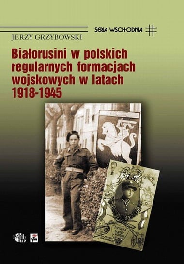 Białorusini w polskich regularnych formacjach wojskowych 1918-1945 Grzybowski Jerzy