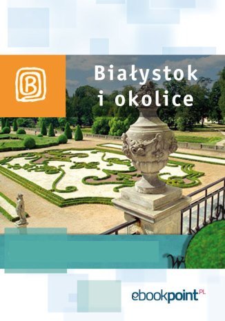 Białystok i okolice. Miniprzewodnik Opracowanie zbiorowe