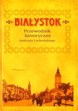 Białystok. Przewodnik historyczny Lechowski Andrzej