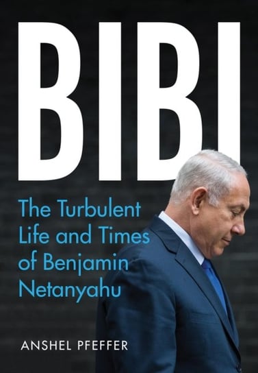 Bibi: The Turbulent Life and Times of Benjamin Netanyahu Pfeffer Anshel