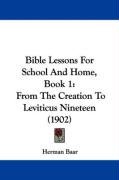 Bible Lessons for School and Home, Book 1: From the Creation to Leviticus Nineteen (1902) Baar Herman