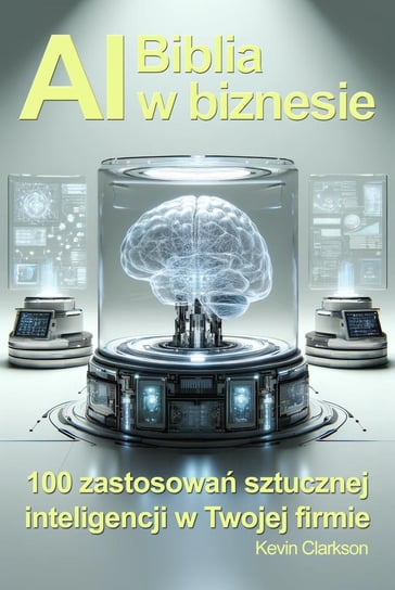 Biblia AI w biznesie. 100 zastosowań sztucznej inteligencji w Twojej firmie - ebook epub Kevin Clarkson