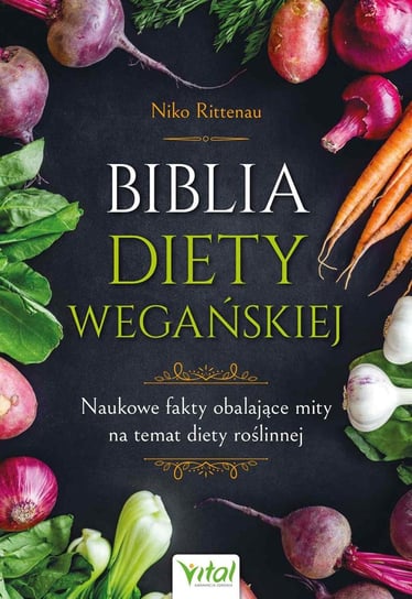 Biblia diety wegańskiej. Naukowe fakty obalające mity na temat diety roślinnej Rittenau Niko