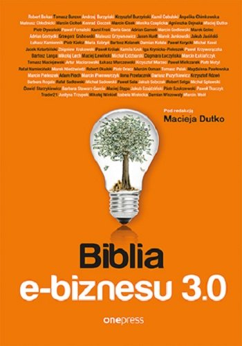 Biblia e-biznesu 3.0 Robert Bekas, Burzyński Andrzej, Krzysztof Burzyński, Chimkowska Angelika, Cichoń Marcin, Cioczek Konrad, Cisek Marcin, Czaplicka Monika, Dejnaka Agnieszka, Dutko Maciej, Froń Karol, Golec Marek, Gorzycki Adrian, Kolanek Bartosz, Kotarbiński Jacek, Królak Paweł, Kruk Kamila, Krzyworączka Paweł, Lech Mikołaj, Lewiński Maciej, Pieleszek Marcin, Rdzeń Krzysztof, Sadłowski Rafał, Sadowski Michał, Szulczewski Piotr