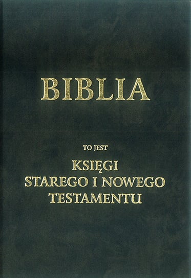 Biblia to jest. Księgi Starego i Nowego Testamentu Opracowanie zbiorowe