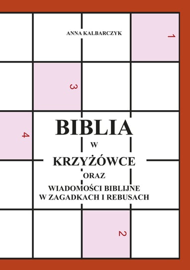 Biblia w krzyżówce oraz wiadomości biblijne w zagadkach i rebusach Kalbarczyk Anna