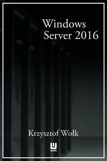 Biblia Windows Server 2016. Podręcznik administratora Wołk Krzysztof