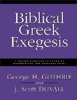 Biblical Greek Exegesis: A Graded Approach to Learning Intermediate and Advanced Greek Guthrie George H., Duvall Scott J.