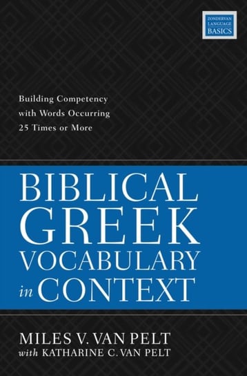 Biblical Greek Vocabulary in Context. Building Competency with Words Occurring 25 Times or More Miles V. van Pelt