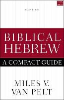 Biblical Hebrew: A Compact Guide: Second Edition Pelt Miles V.