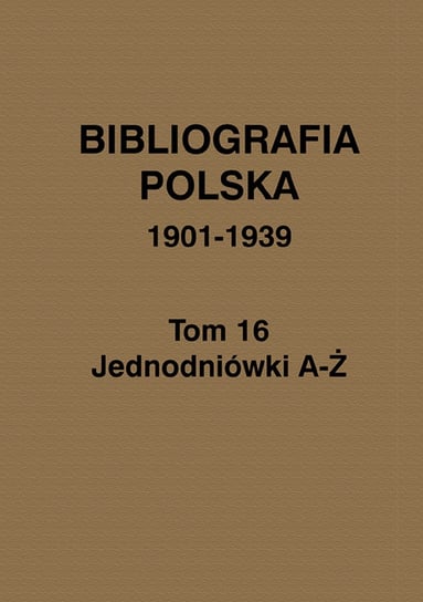 Bibliografia polska 1901-1939. Tom 16. Jednodniówki A-Ż Opracowanie zbiorowe