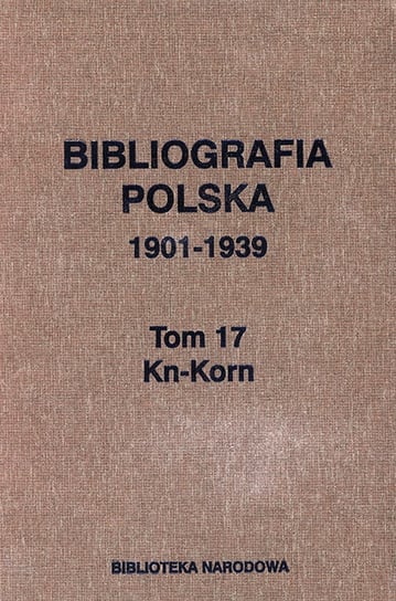 Bibliografia polska 1901-1939. Tom 17 Kn-Korn Opracowanie zbiorowe