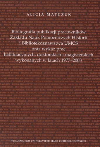 Bibliografia publikacji pracowników Zakładu Nauk Pomoczniczych Historii i Bibliotekoznawstwa UMCS oraz wykaz prac habilitacyjnych, doktorskich i magisterskich wykonywanych w latach 1977 - 2003 Matczuk Alicja