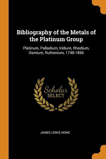 Bibliography of the Metals of the Platinum Group Howe James Lewis
