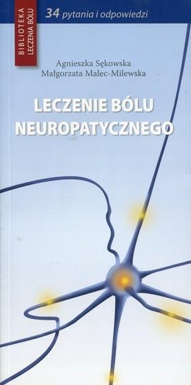 Biblioteka leczenia bólu. Leczenie bólu neuropatycznego Sękowska Agnieszka, Malec-Milewska Małgorzata