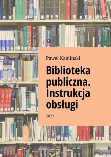 Biblioteka publiczna. Instrukcja obsługi Kamiński Paweł