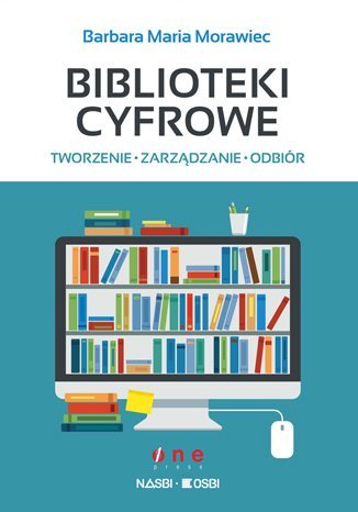 Biblioteki cyfrowe: tworzenie, zarządzanie, odbiór Morawiec Barbara Maria