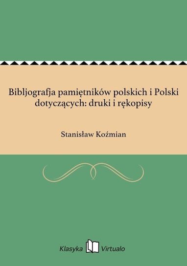 Bibljografja pamiętników polskich i Polski dotyczących: druki i rękopisy Koźmian Stanisław
