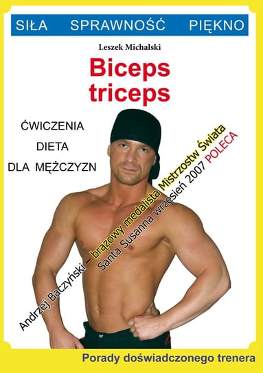 Biceps, triceps. Ćwiczenia, dieta dla mężczyzn. Porady doświadczonego trenera. Siła, sprawność, piękno Michalski Leszek