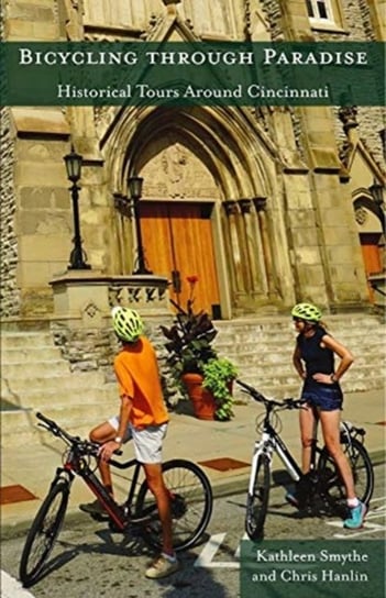 Bicycling through Paradise. Historical Rides Around Cincinnati Kathleen Smythe, Chris Hanlin