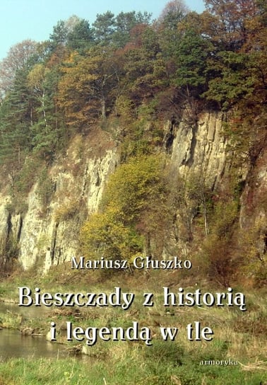 Bieszczady z historią i legendą w tle Głuszko Mariusz
