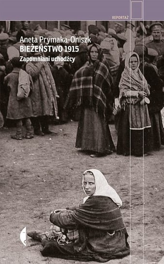 Bieżeństwo 1915. Zapomniani uchodźcy Prymaka-Oniszk Aneta