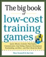 Big Book of Low-Cost Training Games: Quick, Effective Activities that Explore Communication, Goal Setting, Character Development, Teambuilding, and More-And Won't Break the Bank! Scannell Mary, Cain Jim