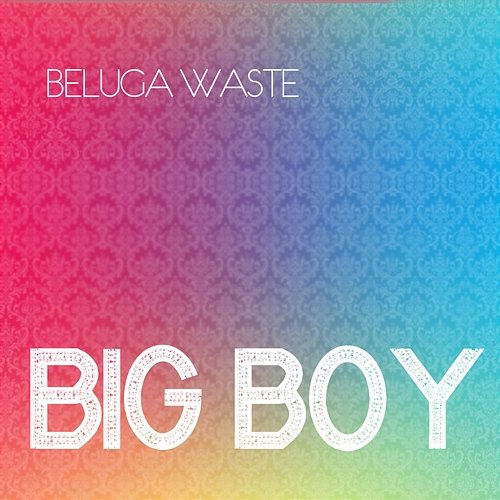 Big Boy Beluga Waste