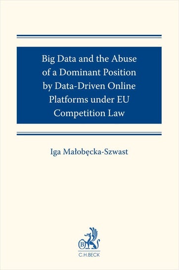 Big Data and the Abuse of a Dominant Position by Data-Driven Online Platforms under EU Competition Law Małobęcka-Szwast Iga