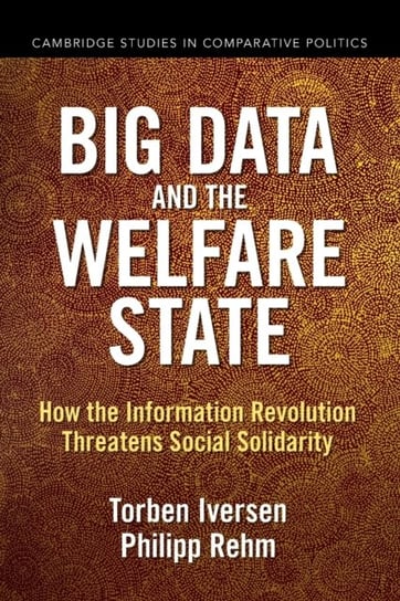Big Data and the Welfare State. How the Information Revolution Threatens Social Solidarity Torben Iversen, Philipp Rehm