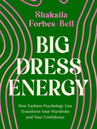 Big Dress Energy: How Fashion Psychology Can Transform Your Wardrobe and Your Confidence Shakaila Forbes-Bell