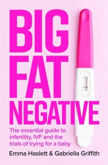 Big Fat Negative. The Essential Guide to Infertility, IVF and the Trials of Trying for a Baby Emma Haslett, Gabby Griffith