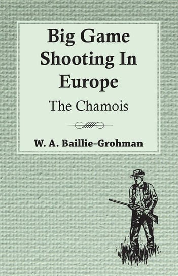 Big Game Shooting In Europe - The Chamois Baillie-Grohman W. A.