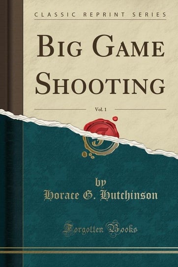Big Game Shooting, Vol. 1 (Classic Reprint) Hutchinson Horace G.